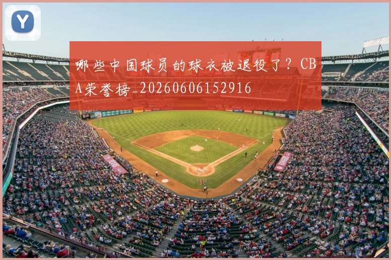 哪些中国球员的球衣被退役了?CBA荣誉榜_20260606152916