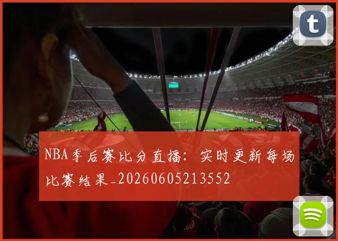 NBA季后赛比分直播:实时更新每场比赛结果_20260605213552