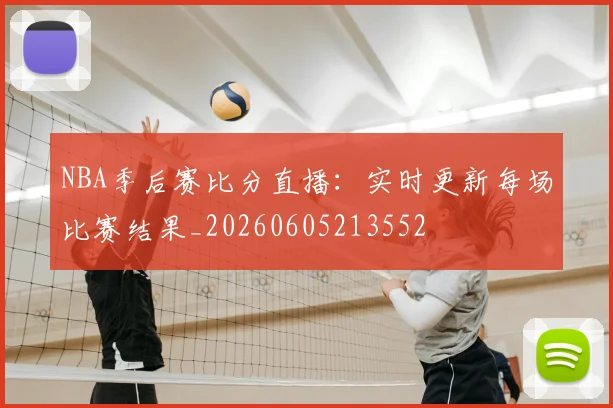 NBA季后赛比分直播:实时更新每场比赛结果_20260605213552
