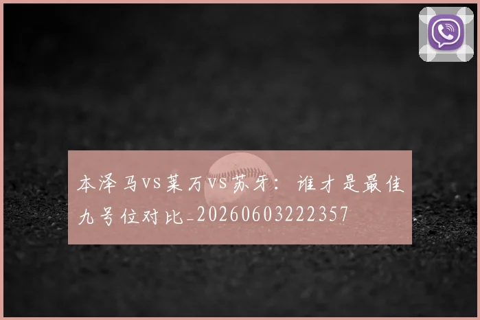 本泽马vs莱万vs苏牙:谁才是最佳九号位对比_20260603222357