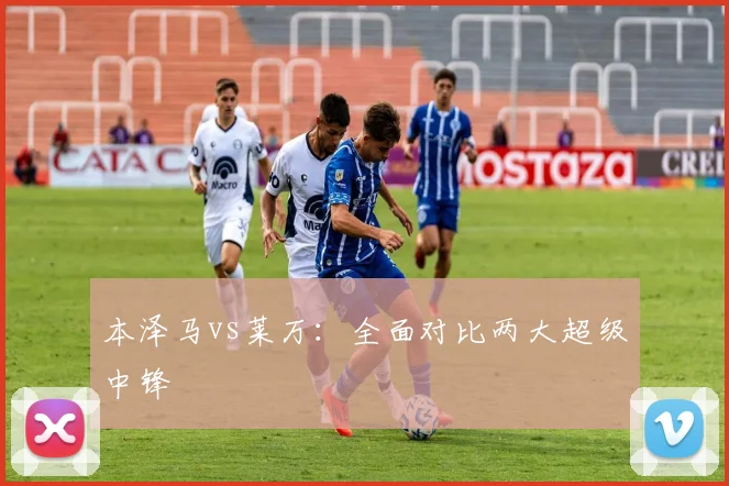 本泽马vs莱万:全面对比两大超级中锋
