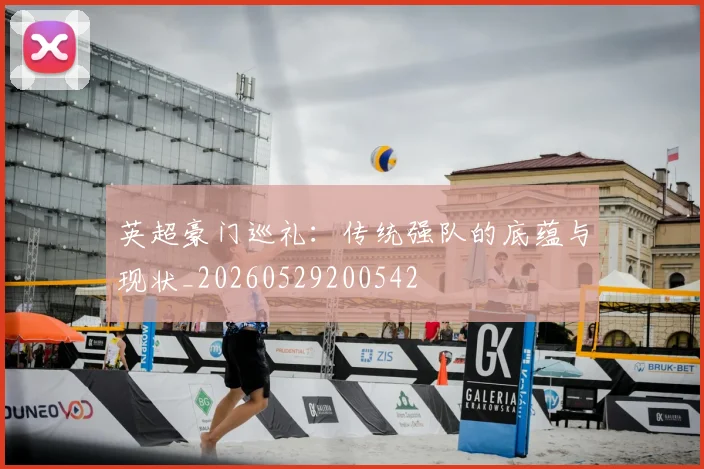 英超豪门巡礼:传统强队的底蕴与现状_20260529200542