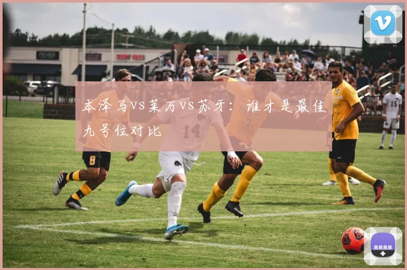 本泽马vs莱万vs苏牙:谁才是最佳九号位对比