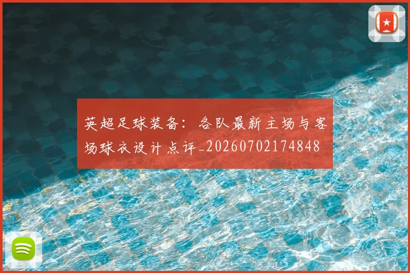 英超足球装备:各队最新主场与客场球衣设计点评_20260702174848